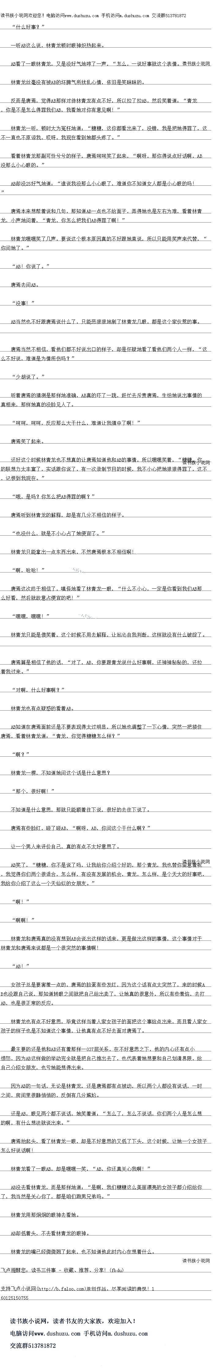
林青龙和唐焉真的没有想到AB会说出这样的话来,更是做出这样的事情,这个事情对于
林青龙和唐焉来说都是一个很突然的事情啊!
AB!
女孩子总是要害羞一点的,唐焉的脸蛋有些发红,因为这个话有点太突然了,来的时候A
B也没跟自己说,那知道转眼之间就把自己给出卖了,让她真的很意外,所以有些羞恼,去扎
AB,也是很正常的反应
林青龙也有点不好意思,毕竟这样当着人家女孩子的面把这个事给点出来,而且看人家女
孩子的样子也是不知道这个事情,让他真有点不好去面对唐焉了。
最主要的还是他和AB还有看那样一120层关系,在不好意思之下,他的内心还有点小
造淼,因为AB这样做的举动完全就是把自已推出去了,也代表有她想要和自已划清界限,给
自己介绍女朋友,也亏她能想得出来
大为AB的一句话,无论是林青龙,还是唐意都有点被动,所以两个人都没有说话,一时
之间,房问里很静俏俏的,反倒有儿分尴尬
小是AB,眼见两个都个说话,她笑看道:“怎么了,怎么个说话,你们两个人是怎么想
的啊,有什么想法就说出来。
唐焉抬起头,看了林青龙一眼,却是不好意思的又低了下头,这个时候,让她一个女孩子
怎么好说话啊!
林青龙看了一眼AB,却是嘿嘿笑,“AB,你还具关心我啊!“
AB没云有杯育龙,而是那样地道:“是响,按们精糖这么夫丽漂亮的文孩于子都介绍给协
了,我当然是关心你了,都是咱们跑男园弟吗。
林青龙用那炯炯的眼神去看她
AB却低着头,不去看林青龙的眼神
林青龙的嘴已经微微翘了起来,也不知道他此时内心在想着什么。
一听AB这么说,林青龙顿时眼神只热起来
AB看了一眼林青龙,义是没好气地哼了一声,“怎么,一说好事就这个表情。
林青龙丝毫没有被AB的坏牌气所扰乱心情,依旧是笑联眯的
反而是唐篇,觉得AB那样对待林青龙有点不好,所以拉了拉AB,然后笑看道:“青龙
,你是不是怎么得罪找们们AB,我者她对你有意见啊!
林青龙一听,顿时大为兔杜地道:“糖糖,这你都看出来了,没错,我是把她得罪了,这
不一直也不原谅我,哎呀,我现在看跑她都头客了。
看着林青龙那副可怜兮兮的样子,唐焉响时笑了起来,“啊呀,那你得说点好话啊,AI
没那么小心眼的。
AB却没21好气地道:“准说我没那么小心眼了,难道你不知道女人都是小心眼的吗
唐焉本来想帮者说和儿句,那知道AB一点也不给面子,弄得她也是左石为难,看看林青
龙,,你怎么把我们AB得罪了啊!
林青龙嘿嘿笑了几声,要说这个根本原因真的不好跟她直说,所以只能用笑声来代替,“
你问她了。”
AB!你说了。
唐焉去问AB.
没事!”
AB当然也不好跟唐意说什么了,只能恶狼报地到了林青龙眼,都是这个家伙惹的事
唐焉当然不相信,看他们都不好说出口的样子,却是怀疑地看了看他们两个人一样,“这
么不好说,难道是为情所伤吗?
少胡说了。”
听看唐焉的情测是那样地佳确,AB宾的下了一跳,让忙去序竞唐焉,生怕她说出事情K
真相来,那样她真的没脸见人了。
时时,时时,反应那么大干什么,难道让我猜中了啊!”
唐焉笑了起来。
不好这个时候林青龙也不想具的让唐焉知道他和AB的事情,所以嘿嘿笑看,“糖糖,你
的联想力太丰富了,实话跟你说了,有一次录制节目的时候,我不小心把她狼狼得罪了,这不
,记恨到我现在。”
哦,是吗?你怎么把AB得罪的啊?
唐焉听到林青龙的解释,却是有几分不相信的样子
也没什么,就是不小心占了她便宜了。
林青龙只能拿出一点东西出来,不然唐焉根本不相信啊
啊,哈哈!”
唐焉这次终于相信了,嗔怪地看了林青龙一眼,“什么不小心,一定是你看到我们AB那
么好看,然后就数意占便直的吧!
嘿嘿,嘿嘿!
林青龙只能是傻笑着,这个时候不用去解释,让她去自我判断,这样就没有什么破绽了。
唐焉算是相信了他的话,“对了,AB,你要跟青龙说什么好事啊,还神神秘秘的,还拉
着我过来。”
对啊,什么好事啊?
林青龙也有点疑惑的看看AB。()
AB知道在唐焉面前还是不要表现得太过明显,所以她也调整了一下心情,突然一把搂住
唐焉,看看林青龙道:“青龙,你觉得糖糖怎么样?“
″啊?
林青龙一楞,不知道她问这个话是什么意思?
那个,很好啊!
不知道是什么意思,那就只能顺着往下说,很好的去往下说了
唐焉有些验红,碰了碰AB,“啊呀,AB,你问这个于什么啊?“
让一个男人来评价目己,具的有点不太好意思了。
AB笑了,“糖糖,你不是说了吗,让我给你介绍个好的,那个青龙,我也替你留意着呢
,我觉得你们两个很适合,怎么样,有没有发展的机会,青龙,怎么样,是个天大的好事吧,我给你介绍了这么一个大仙似的女朋友。
″啊!”
啊啊![
林青龙和唐焉真的没有想到AB会说出这样的话来,更是做出这样的事情,这个事情对于
林青龙和唐焉来说都是一个很突然的事情啊!
AB!
女孩子总是要害羞一点的,唐焉的脸蛋有些发红,因为这个话有点太突然了,来的时候A
B也没跟自己说,那知道转眼之间就把自己给出卖了,让她真的很意外,所以有些羞恼,去扎
AB,也是很正常的反应
林青龙也有点不好意思,毕竟这样当着人家女孩子的面把这个事给点出来,而且看人家女
孩子的样子也是不知道这个事情,让他真有点不好去面对唐焉了。
最主要的还是他和AB还有看那样一120层关系,在不好意思之下,他的内心还有点小
造淼,因为AB这样做的举动完全就是把自已推出去了,也代表有她想要和自已划清界限,给
自己介绍女朋友,也亏她能想得出来
大为AB的一句话,无论是林青龙,还是唐意都有点被动,所以两个人都没有说话,一时
之间,房问里很静俏俏的,反倒有儿分尴尬
小是AB,眼见两个都个说话,她笑看道:“怎么了,怎么个说话,你们两个人是怎么想
的啊,有什么想法就说出来。
唐焉抬起头,看了林青龙一眼,却是不好意思的又低了下头,这个时候,让她一个女孩子
怎么好说话啊!
林青龙看了一眼AB,却是嘿嘿笑,“AB,你还具关心我啊!“
AB没云有杯育龙,而是那样地道:“是响,按们精糖这么夫丽漂亮的文孩于子都介绍给协
了,我当然是关心你了,都是咱们跑男园弟吗。
林青龙用那炯炯的眼神去看她
AB却低着头,不去看林青龙的眼神
林青龙的嘴已经微微翘了起来,也不知道他此时内心在想着什么。
![