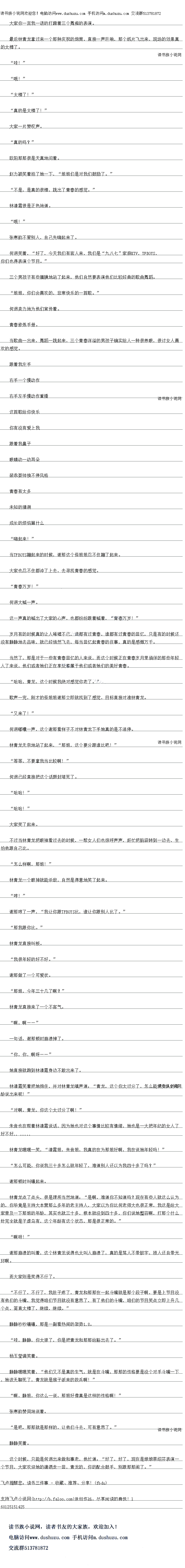 
林青龙一个眼神就能杀敌,自然是得意地笑了起来
哼!
谢那哼了一声,“我让你跟TFBOYS比,谁让你跟别人比了。”
那我跟你比。”
林青龙直接叫板。
我很年轻的好不好。“
谢那做了一个可爱状。
那姐,今年三十几了啊?“
林青龙直接来了一个不客气。
啊,西一二
一句话,谢那顿时崩溃掉了
你,你,啊呀
她直接就跑到林清霞身边不敢出来了。
林清霞笑看把她抱住,并对林青龙嗔声道:“青龙,这个你太过分了,怎么能把女人的年
冷克出米呢!
对啊,青龙,你这个太过分了调!”
术首也在帮有秘清霞园市,因为她也对这个事情比较有情指,她也是一大把年纪战女人
好不好..
林青龙嘿嘿笑,“清霞姐,朱音姐,我真的在为那姐好啊,我在说她年轻吗!
怎么口能,你说我一十多怎么就年轻了,难道别人还以为找四十多了吗?
谢那顿时叫嚷起来
林青龙点了点头,很是理所当然地道:“是啊,难道你不知道吗?现在有些人就这么认天
的,你毕竟是主持大本营那么多年的老主持人,大家以为你比何老师大也很正常,我这是给大
家肯及一下那姐的年龄,县实也就一一多,根本就没到四十多,界她整容啊,那个什么
针完全就是子虚乌有,这个年龄有这个状态,那是很正常的。
″啊呀!
谢那崩溃的叫着,这个林青龙说得也太叫人崩溃了,真的是骂人不带脏字,损人还自带光
环啊。
而大家则是笑得不行了。
不行了,不行了,我肚子疼了,青龙和那那在一起斗嘴就是那个段子啊,要是上节目没
有他们的斗嘴,我常得咱节白就没有意思了,有了他们的斗嘴,明们的节日学点立即上开
个点,简直太棒了,继续,继续。”
静静吵吵嚷嚷,邮是副看热闹的架势
5.5“哇,静静,你太狠了,你是把青龙和那那给豁出去了。
杨玉莹调笑看。
静静嘿嘿关看,“他们义不是具的生气,就是在斗嘴,那那的性格要是没个对手斗嘴一
,她该无聊死了,青龙就是猴子派来的救兵啊!“
啊,静姐,你这么一说,那姐好像真是这样的性格啊!“
张赛韵赞同地说着。
是吧,那那就是那样的,让他们斗去,可有意思了。”
静静笑着。
这个时候,只能是何迥出来做和事老,他忙道:“好了,好了,现在是娘娘蔡绍芬表演
个节目,大家欢迎她的潇洒走一回,青龙的,你的配合鼓手,别跟那那闹了。”。
最后林青龙拿过来一个那种庆祝的炮筒,肩接一声巨响,那个纸片飞出来,现场的效果具
的太棒了。
″哇!“
″哦!
“太棒了!”
真的是太棒了!“
大家一片赞叹声。
真的吗?”
欧阳那那很是天真地问着。
赵力颖笑着拍了她一下,“姐姐们是对我们鼓励了。
不是,是真的很棒,跳出了的感宽。“
林清霞很是正色地道。
哦!
张寒韵不管别人,自己先梅起来了
何迥笑着,“好了,今天我们有客人来,我们是家“一九七”庭KTV,TFBOYS,你们也得表演个节目。
三个男孩子有些腼腆地站了起来,他们自然要表演他们比较经典的歌曲舞蹈
姐姐,你们会喜欢的,非常快乐的一百歌。
何迥卖力地为他们宣传看
青春修炼手册。
当歌曲一出来,舞蹈一跳起来,三个青春洋溢的男孩子确实给人一种很养眼,很讨女人喜
欢的感觉
跟着我左手
石于一个慢动作
右手左手慢动作重播
这首歌给你快乐
你有没有爱上我
跟看我鼻子
眼睛动一动耳朵
装乖耍师换不停风格
青春有太多
未知的猜测
成长的烦物尊什么
″嗨起来!”
当TFBOYS蹦起来的时候,谢那这个怪姐姐忍不住蹦了起来
大家也忍不任都冲了上去,去寻找青春的感觉
青春万岁!
何迥大喊一声。
这一声真的喊出了大家的心声,也都纷纷跟着喊着,“青春万岁!
岁月有的时候真的让人晞嘘不已,谁都有过青春,谁都有过青春的回忆,只是有的时候还
没有静静地去品味,就已经悄然飞去,每当回忆起青春的往事,真的是感慨万千十。
当然了,那是对于一些有青春回忆的人来说,而这个时候正在青春岁月里徜徉的那些年轻
人了来说,他们或者她们正在享受看属于他们或者她们的美好青春
哈哈,青龙,这个时候我绝对感觉你老了。“
歌声一完,刚才的怪姐姐谢那立即就找到了感觉,目标直接准林青庞
又来了!“
问迥嘟嚷一声,这个谢那看样子不对林青龙下手她真的是不消停
林青龙无奈地站了起来,“那姐,这个要分跟谁比吧!”
等等,不要拿找当比较啊!
何迥已经直接把这个话题封堵死了。()
″哈哈!”
″哈哈!”
大家笑了起来
不过当林青龙把眼神看过去的时候,一帮女人们也惊呼声声,赶忙把脑袋转到一边去,生
怕他跟自己比。
怎么样啊,那姐![
林青龙一个眼神就能杀敌,自然是得意地笑了起来
哼!
谢那哼了一声,“我让你跟TFBOYS比,谁让你跟别人比了。”
那我跟你比。”
林青龙直接叫板。
我很年轻的好不好。“
谢那做了一个可爱状。
那姐,今年三十几了啊?“
林青龙直接来了一个不客气。
啊,西一二
一句话,谢那顿时崩溃掉了
你,你,啊呀
她直接就跑到林清霞身边不敢出来了。
林清霞笑看把她抱住,并对林青龙嗔声道:“青龙,这个你太过分了,怎么能把女人的年
冷克出米呢!
对啊,青龙,你这个太过分了调!”
术首也在帮有秘清霞园市,因为她也对这个事情比较有情指,她也是一大把年纪战女人
好不好..
林青龙嘿嘿笑,“清霞姐,朱音姐,我真的在为那姐好啊,我在说她年轻吗!
怎么口能,你说我一十多怎么就年轻了,难道别人还以为找四十多了吗?
谢那顿时叫嚷起来
林青龙点了点头,很是理所当然地道:“是啊,难道你不知道吗?现在有些人就这么认天
的,你毕竟是主持大本营那么多年的老主持人,大家以为你比何老师大也很正常,我这是给大
家肯及一下那姐的年龄,县实也就一一多,根本就没到四十多,界她整容啊,那个什么
针完全就是子虚乌有,这个年龄有这个状态,那是很正常的。
″啊呀!
谢那崩溃的叫着,这个林青龙说得也太叫人崩溃了,真的是骂人不带脏字,损人还自带光
环啊。
而大家则是笑得不行了。
不行了,不行了,我肚子疼了,青龙和那那在一起斗嘴就是那个段子啊,要是上节目没
有他们的斗嘴,我常得咱节白就没有意思了,有了他们的斗嘴,明们的节日学点立即上开
个点,简直太棒了,继续,继续。”
静静吵吵嚷嚷,邮是副看热闹的架势
5.5“哇,静静,你太狠了,你是把青龙和那那给豁出去了。
杨玉莹调笑看。
静静嘿嘿关看,“他们义不是具的生气,就是在斗嘴,那那的性格要是没个对手斗嘴一
,她该无聊死了,青龙就是猴子派来的救兵啊!“
啊,静姐,你这么一说,那姐好像真是这样的性格啊!“
张赛韵赞同地说着。
是吧,那那就是那样的,让他们斗去,可有意思了。”
静静笑着。
这个时候,只能是何迥出来做和事老,他忙道:“好了,好了,现在是娘娘蔡绍芬表演
个节目,大家欢迎她的潇洒走一回,青龙的,你的配合鼓手,别跟那那闹了。”。
![