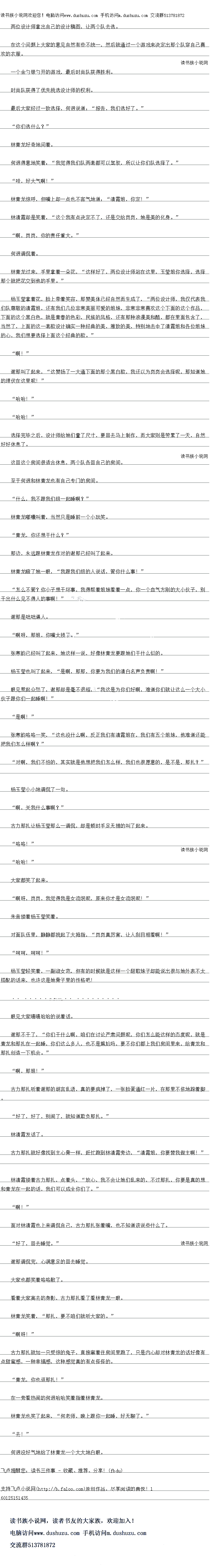 
杨下轻奖看,一副敬女范,但有的时候就是这样一个胡歌妹子却能说出很与她外表不人
搭配的话来,也许这是她骨子里的性格吧!
…求鲜花……
眼见大家嘻嘻哈哈的说看诂
谢那不干了,“你们千什么啊,咱们在讨论严肃问题呢,你们怎么能这样的态度呢,就是
青龙和那扎在一起睡,你们这么多人,也不是尴尬吗,要不你们都上我们房间里来,给青龙和
那扎创造一下机会。”
“啊,国!“
古力那扎听看谢那的胡言乱语,真的要疯掉了,一张脸蛋通红一片,在那里不依地跺看脚
.. 0 0
好了,好了,别闹了,就知道欺负那扎。”
林清霞发话了。
古力那扎就好像找到主心骨一样,赶忙跑到林清霞旁边,“清霞姐,你要替我做主啊!”
林清霞搂看古力那扎,点着头,“放心,我不会让她们乱来的,不过那扎,你要是真的想
和青龙在一起的话,我们可以成全你们了。”
啊!“
面对林清霞也上来调侃自己,古力那扎张着嘴,也不知道该说些什么了
好了,回去睡觉。”
谢那调侃完,心满意足的回去睡觉
大家也都笑看喀咯散了
看看大家离去的身影,古力那扎看了看林青龙一眼
林青龙关看,“那扎,要不咱们」就听大家的。
″啊呀!
古力那扎就如一只受惊的兔子,直接窜看往房间里跑了,只是内心却对林青龙的话好像有
点甜蜜感,一种幸福感,这种感岗真的有点怪怪的
青龙,你也逗那扎!”
在一旁看热闹的何迥哈哈笑着指着林青龙
林青龙也笑了起来,“何老师,晚上跟你一起睡,好无聊了。“
“去!”
何迥没好气地给了林青龙一个大大地白眼亡。。
在这个问题上大家的意见目然有些不统一,然后就通过一个游戏来决定出那个队穿目己喜
欢的衣服
一个金银勺开的游戏,最后时尚队我得胜利
时尚队获得了优先挑选设计师的权利
最后大家经过一致选择,何迥说道:“报告,我们选好了。
“你们选什么?”
林青龙好奇地问着。
何迥得意地关看:“我觉得找们队两套都可以驾驭,所以让你们队选择了。
哇,好大气啊!
林青龙惊呼,但嘴上却一点也不客气地道:“清霞姐,你定~!
林清霞却是笑着,“这个我有点决定不了,还是交给岗岗,她是美的化夏。”
啊,岗岗,你的责任重大。”
何迥调侃着
林青龙过来,手里掌看一朵花,“这样好了,两位设计师站在这里,玉莹姐你选择,选择
那个就把花交到他的手里。
杨玉莹掌着花,脸上带着笑容,那赞美体已经自然而生成了,“两位设计师,我仅代表我
们队尊敬的清霞姐,还有我们位非常美丽可爱的姐妖,非常非常喜欢这个下面的这个作品,卜面的这个黑白色,就是青春的色彩,民族的风格,还有那种浪漫美和酷,都在里面包含了
当然了,上面的这一套款设计确实一种经典的美,推致的美,特别地击中了清霞姐利各位妇妹
心,我们想要选择上面这个经典的款。
啊!“
谢那叫了起来,“这赞扬了一大通下面的那个黑白款,我还以为岗岗会选择呢,那知道她
的理伏在这里呢!
″哈哈!
哈哈!
选择完毕之后,设计师给她们量了尺寸,要回去马上制作,而大家则是劳累了一天,自然
好好休息了。
这回这个房间很适合休息,两个队客司自已的房间
至于何迥和林青龙也有自己专门的房间
什么,我不跟我们组一起睡啊?
林青龙嘟囔叫着,当然只是睡前一个小玩笑
”青龙,你还想干什么?“
那边,永远跟林置龙化的身已经叫了起来
林青龙瞪了她一眼,“我跟我们组的人说话,管你什么事!”
怎么不管?你小子想干坏事,我得帮看姐妹看看一点,你一个血气方刚的大小伙子,别
千出什么见不得人的事啊!“
谢那是咄咄逼人。
″啊呀,那姐,你嘴太损了。
张寒韵已经叫了起来,她这样一说,欧像林置庞要跟她们王什么似的
杨玉莹也叫了起来,“是啊,那那,你要为我们的清白名声负责啊!“
眼见惹起众怒了,谢那却是量不退缩,“我这是为你们好啊,难道尔们就让这么一个大小
伙子跟你们一起睡啊!”
是啊!”
张塞韵咯咯一笑,“这也没什么啊,反正我们有清霞姐在,我们有五个姐妹,他难道还能
把我们怎么样啊?“
对啊,我们不怕的,其实就是他想把我们怎么样,我们也很愿意的,是不是,时。?“
杨玉莹小小地调侃了一句。
啊,关我什么事啊?
古力那扎让杨玉莹那么一调侃,却是顿时手足无措的叫了起来
″咯咯!
哈哈!”(
大家都笑了起来。
啊呀,岗岗,我觉得我是女流氓呢,原来你才是女流氓呢!“
朱音搂看杨玉莹笑看。
对面队伍里,静静都挑起了大拇指,“岗岗具厉善,让人刮日相看啊!“
呵呵,阿画![
杨下轻奖看,一副敬女范,但有的时候就是这样一个胡歌妹子却能说出很与她外表不人
搭配的话来,也许这是她骨子里的性格吧!
…求鲜花……
眼见大家嘻嘻哈哈的说看诂
谢那不干了,“你们千什么啊,咱们在讨论严肃问题呢,你们怎么能这样的态度呢,就是
青龙和那扎在一起睡,你们这么多人,也不是尴尬吗,要不你们都上我们房间里来,给青龙和
那扎创造一下机会。”
“啊,国!“
古力那扎听看谢那的胡言乱语,真的要疯掉了,一张脸蛋通红一片,在那里不依地跺看脚
.. 0 0
好了,好了,别闹了,就知道欺负那扎。”
林清霞发话了。
古力那扎就好像找到主心骨一样,赶忙跑到林清霞旁边,“清霞姐,你要替我做主啊!”
林清霞搂看古力那扎,点着头,“放心,我不会让她们乱来的,不过那扎,你要是真的想
和青龙在一起的话,我们可以成全你们了。”
啊!“
面对林清霞也上来调侃自己,古力那扎张着嘴,也不知道该说些什么了
好了,回去睡觉。”
谢那调侃完,心满意足的回去睡觉
大家也都笑看喀咯散了
看看大家离去的身影,古力那扎看了看林青龙一眼
林青龙关看,“那扎,要不咱们」就听大家的。
″啊呀!
古力那扎就如一只受惊的兔子,直接窜看往房间里跑了,只是内心却对林青龙的话好像有
点甜蜜感,一种幸福感,这种感岗真的有点怪怪的
青龙,你也逗那扎!”
在一旁看热闹的何迥哈哈笑着指着林青龙
林青龙也笑了起来,“何老师,晚上跟你一起睡,好无聊了。“
“去!”
何迥没好气地给了林青龙一个大大地白眼亡。。
![