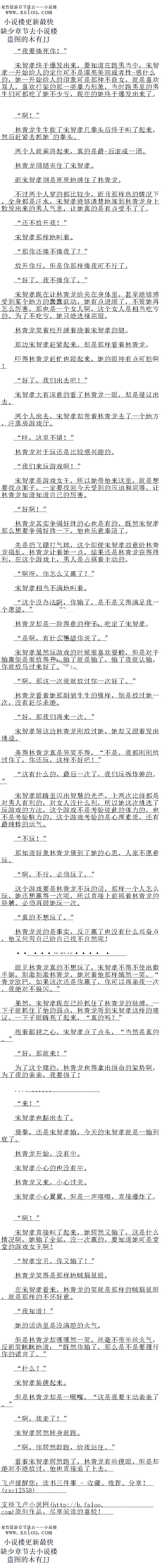 
为了这个赌约,林青龙也得拿出拼命的架势啊,为了我的亲亲,我要拼了
“来!“
宋智笑也豁出去了。
猜拳,还是宋智笑输,今天的宋智实闭是一输到底了
林青龙开始,没有中。
宋智笑小心的也没有中
林青龙文来,小心过关。
宋智笑小心翼翼,但是一声喀嚓,直接爆炸了。
″啊!
不智关自接叫了起来,她居然文输了,这是什么情况响,她输了全部,没一次赢的,要知
道她可是堂堂的游戏女王啊!
“智笑宝贝,你又输了!“
林青龙笑得是那样地贼眉鼠眼。
在宋智笑看来,林青龙的笑就是那样的娀眉鼠限,就是那样的不怀好意
我矢道!
她的话语里是没满腔的火气
但是林青龙却嘿嘿然一笑,丝量不带半丝火气,反而笑眯眯地道:“既然你输了,那么是
不是要履行你的诺言了。”
“什么?
宋智笑装傻起来。
但是林青龙却是一獗嘴,“这息俄要主动亲亲了。
啊,我走了!“
宋智笑居然转身就跑
“啊,你居然敢跑,给我站住。
看着宋智笑居然跑了,林青龙有些傻眼,但是却绝对不能放过,他也直接追了上去亡。。
木智关终于爆发出来,要知道在跑男当中,宋智关一开始给人的定位可不是漂亮美丽取者
性-感什么的,她一升始给人的印象口是那种不良女,就是喜欢骂人,喜双打架的那一类暴力
形象,当时跑男里的男生们可都吃了她不少亏,现在的她终于爆发出来了。
啊
林青龙生生挨了宋智笑几拳头后终于叫了起来,然后赶~紧去抓她的拳头
两个人就闹将起来,真的是-最后滚成一团
林青龙用腿夹任了宋-智关
而宋智笑则是死死地缠住了林青龙
个过两个人穿的都上比较少,血且那样热的情况下,全身都是汗水,天智笑能够清楚地耳
林青龙身上散发出来的男人气息,让她真的是有点受不了了
还不放开我!
宋智笑那样地叫看。
那你还揍不揍我了?
放开你行,但是你那样揍找可不行了。
好了,我不捧你了。”
宋智笑不管她再怎么厉害,那也是一个女人啊,这个女人是相当吃亏的,为了不吃亏,她
只能选择屈服。
林青龙笑看松开缠看绕看宋智笑的腿
那边宋智笑赶紧起来,即拥林青龙
赶忙也爬起来,她的眼神有点可怕啊
好了,我们出去吧!
宋智笑大有深意的看了林青龙一眼,却是提议出去。
两个人出去,宋智笑却带着林青龙去了一个地方,汗蒸房游戏厅。
哇,政里不错!“
林青龙对于玩还是比较感兴趣的
我们来玩游戏啊!”
术智笑是游戏女土,所以她带他米这里,就是想要我息面子,一定要我口今大受到的压让
和屈辱,让林青龙知道知道自己的厉害
“好啊!
林青龙其实争强好胜的心也是有的,既然宋智笑那么想要争强好胜一下,他也乐意奉陪了
先是扔飞镖打气球,这个即便宋智笑故意给林青龙捣乱,林青龙让看她一点,结果还是林
青龙获得胜利,在这个游戏上,男人是占据着主动的
啊呀,你怎么又赢了?
宋智笑相当不满地叫看。
这个没办法啊,你输了,是不是又得满足我一个愿望。”
林青龙却是一脸得意的样子,吃定了床智笑
“是啊,有什么愿望你说了。”
术智关里然瓦游戏的时候很喜观要赖,但是对于输赢倒是很放得开,输了就是辅了,辅
我就认输,你就放马过来好了
啊,那这一次我就放过你一次好了。
林青龙看着她那副俏生生的模样,倒是放过她一次,没有赶尽杀绝
好,那我们再来一次。”
宋智笑等这边林青龙刚放过她,她却又跟看发出挑战
弄得林青龙具是哭关不得,“不是,我都刚刚放过你了,你还坯,这样不好吧!
这有什么的,最后一次了,我们玩拆炸弹的。
未智笑眼晴里内出智慧的光芒,上两次比拼都是对男人有利的,对女人没什么利,所以她
这次挑选了玩游戏的方法,这个游戏不是考验彼此的体力的,也不是考验脑力的,这个游戏考
验的是心理素质,还有最纯粹的运气。
不玩!”()
那道好象林青龙猜到了她的心思,人家不愿意玩。
“啊,不行,必须玩了。
这个游戏要是林青龙不远的话,那样一个人怎么场,她还想赢得一次呢,所以直接上前摇
看林青龙的胳膳,必须再跟她玩一次
真的不想玩了。
林青龙说的是事实,反正赢了也没有什么兴奋点,他文何活自旧给自已践不自然呢
求鲜花…
眼见林青龙真的不想玩了,宋智笑不得不使出撒手锏,刺激刺激林青龙,她对看他那样嫣
然一笑,“青龙欧巴,如果这次还是你赢了,你可以再亲我一次,我绝对不躲闪。“
果然,宋智笑现在已经抓住了林青龙的脉搏,一下子就抓住了他的弱点,林青龙听到宋智
笑这样的建议,一下子眼睛亮了起来,“真的吗?”
抱看鄙视之心,宋智笑点了点头,“当然是真的。
好,那![
为了这个赌约,林青龙也得拿出拼命的架势啊,为了我的亲亲,我要拼了
“来!“
宋智笑也豁出去了。
猜拳,还是宋智笑输,今天的宋智实闭是一输到底了
林青龙开始,没有中。
宋智笑小心的也没有中
林青龙文来,小心过关。
宋智笑小心翼翼,但是一声喀嚓,直接爆炸了。
″啊!
不智关自接叫了起来,她居然文输了,这是什么情况响,她输了全部,没一次赢的,要知
道她可是堂堂的游戏女王啊!
“智笑宝贝,你又输了!“
林青龙笑得是那样地贼眉鼠眼。
在宋智笑看来,林青龙的笑就是那样的娀眉鼠限,就是那样的不怀好意
我矢道!
她的话语里是没满腔的火气
但是林青龙却嘿嘿然一笑,丝量不带半丝火气,反而笑眯眯地道:“既然你输了,那么是
不是要履行你的诺言了。”
“什么?
宋智笑装傻起来。
但是林青龙却是一獗嘴,“这息俄要主动亲亲了。
啊,我走了!“
宋智笑居然转身就跑
“啊,你居然敢跑,给我站住。
看着宋智笑居然跑了,林青龙有些傻眼,但是却绝对不能放过,他也直接追了上去亡。。
![